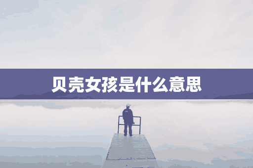 贝壳女孩是什么意思